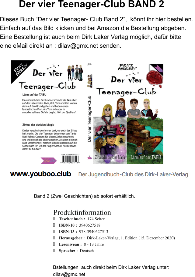Dieses Buch “Der vier Teenager- Club Band 2”,  könnt ihr hier bestellen.  Einfach auf das Bild klicken und bei Amazon die Bestellung abgeben.  Eine Bestellung ist auch beim Dirk Laker Verlag möglich, dafür bitte  eine eMail direkt an : dilav@gmx.net senden. Der vier Teenager-Club BAND 2 Produktinformation ・	Taschenbuch :  174 Seiten ・	ISBN-10 :  3940627518 ・	ISBN-13 :  978-3940627513 ・	Herausgeber :  Dirk-Laker-Verlag; 1. Edition (15. Dezember 2020) ・	Leseniveau :  8 - 13 Jahre ・	Sprache: :  Deutsch  Bstellungen  auch direkt beim Dirk Laker Verlag unter: dilav@gmx.net   Band 2 (Zwei Geschichten) ab sofort erhältlich.